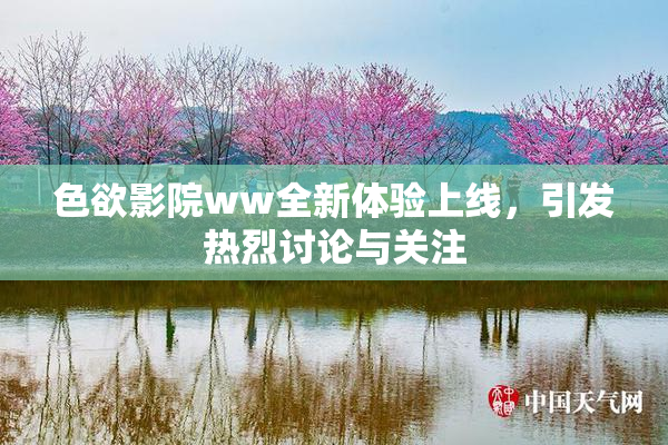 色欲影院ww全新体验上线，引发热烈讨论与关注