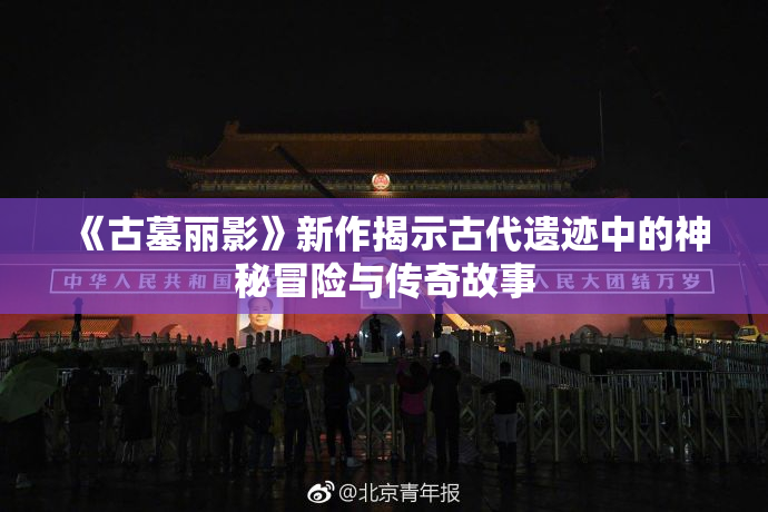 《古墓丽影》新作揭示古代遗迹中的神秘冒险与传奇故事