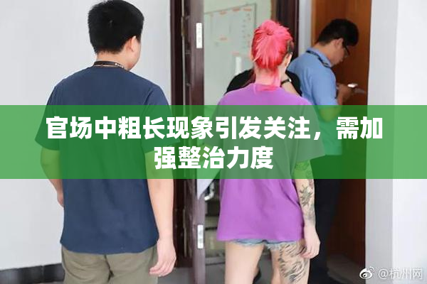 官场中粗长现象引发关注，需加强整治力度