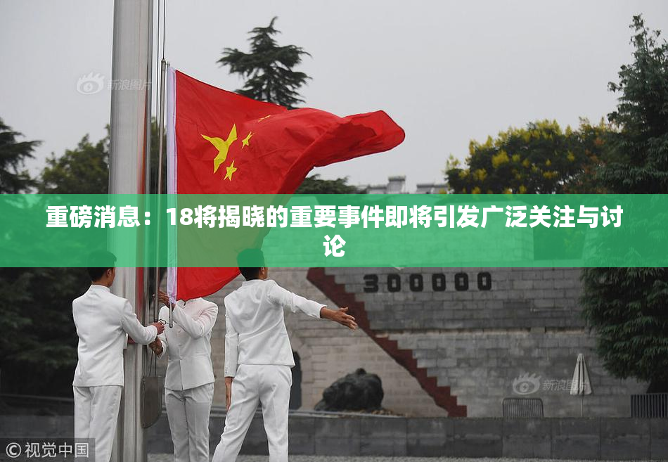 重磅消息：18将揭晓的重要事件即将引发广泛关注与讨论