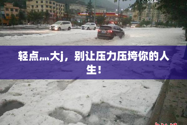 轻点灬大j，别让压力压垮你的人生！