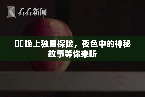妺妺晚上独自探险，夜色中的神秘故事等你来听