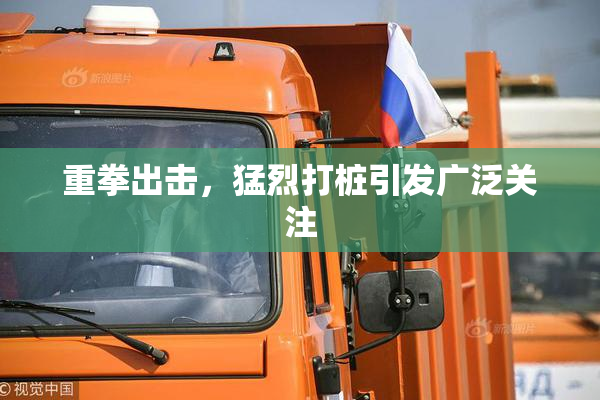 重拳出击，猛烈打桩引发广泛关注