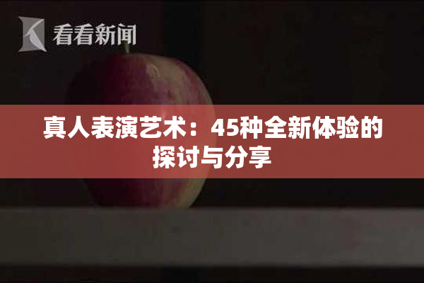 真人表演艺术：45种全新体验的探讨与分享