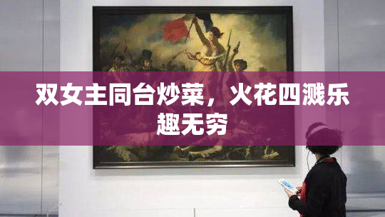 双女主同台炒菜，火花四溅乐趣无穷