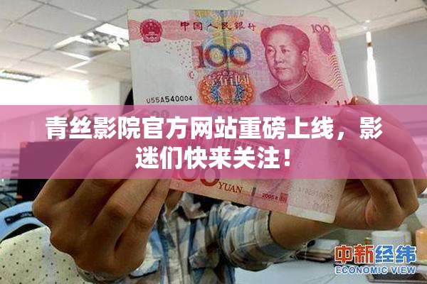 青丝影院官方网站重磅上线，影迷们快来关注！