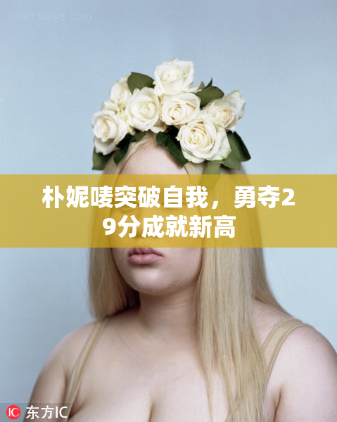 朴妮唛突破自我，勇夺29分成就新高