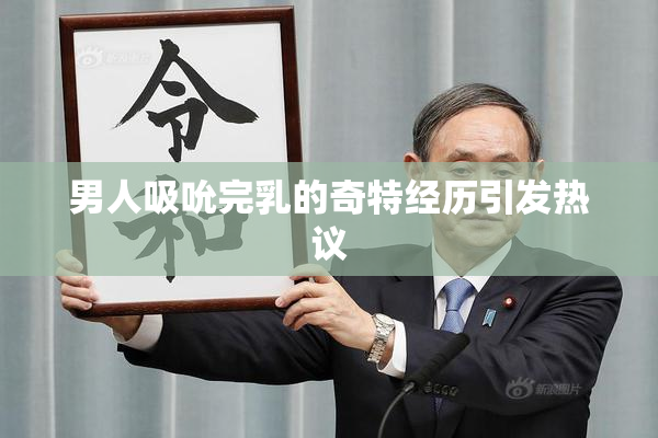 男人吸吮完乳的奇特经历引发热议
