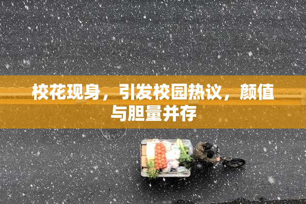 校花现身，引发校园热议，颜值与胆量并存