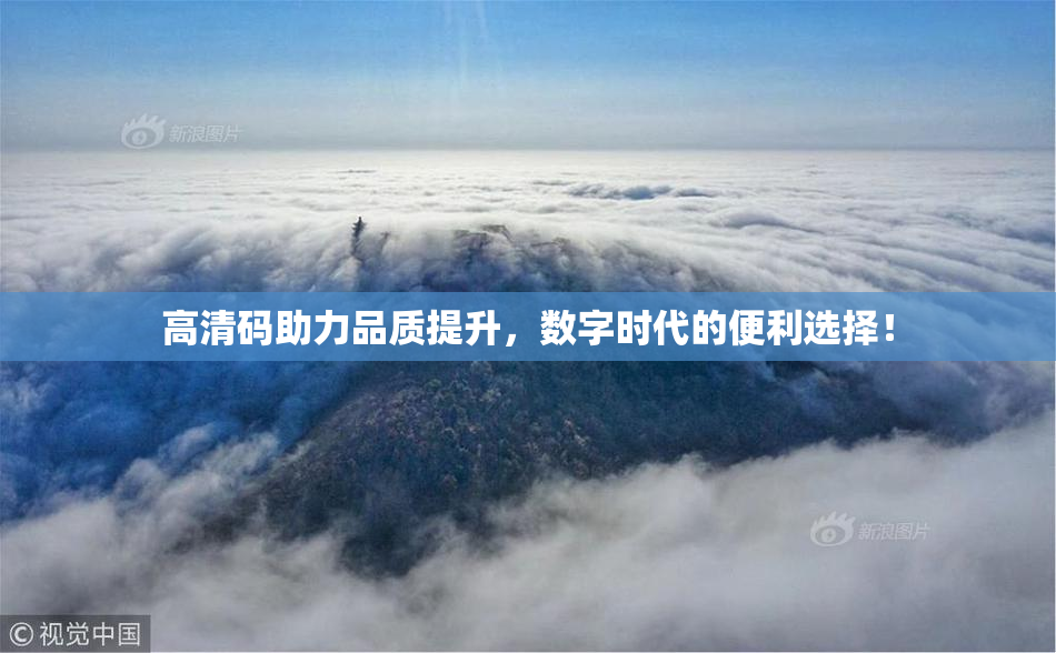 高清码助力品质提升，数字时代的便利选择！