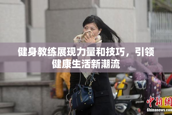 健身教练展现力量和技巧，引领健康生活新潮流