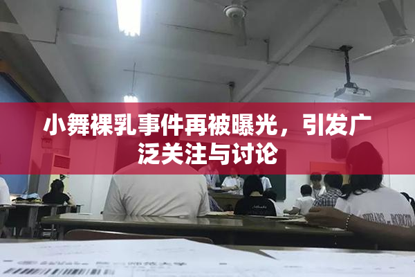 小舞裸乳事件再被曝光，引发广泛关注与讨论