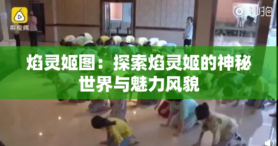焰灵姬图：探索焰灵姬的神秘世界与魅力风貌