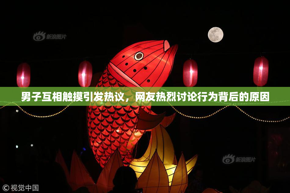 男子互相触摸引发热议，网友热烈讨论行为背后的原因