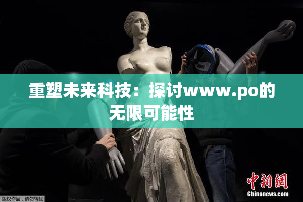 重塑未来科技：探讨www.ро的无限可能性