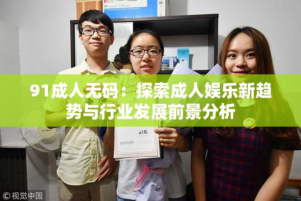 91成人无码：探索成人娱乐新趋势与行业发展前景分析