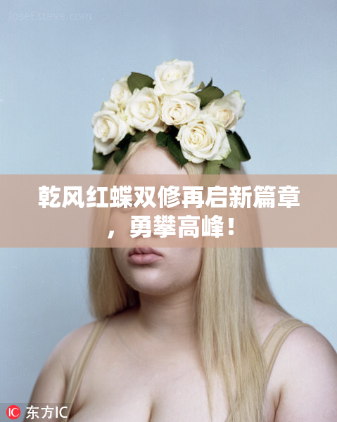 乾风红蝶双修再启新篇章，勇攀高峰！