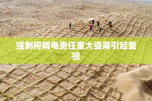 强制榨精龟责任重大亟需引起重视