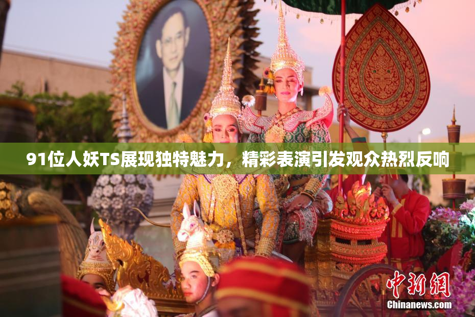 91位人妖TS展现独特魅力，精彩表演引发观众热烈反响