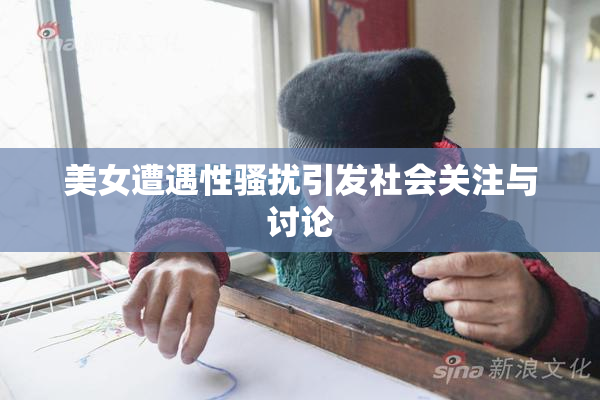 美女遭遇性骚扰引发社会关注与讨论