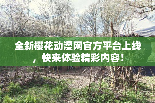 全新樱花动漫网官方平台上线，快来体验精彩内容！