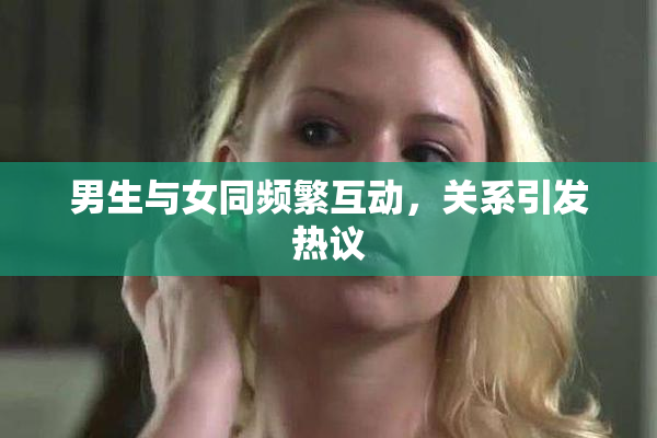 男生与女同频繁互动，关系引发热议
