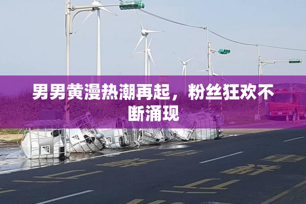 男男黄漫热潮再起，粉丝狂欢不断涌现