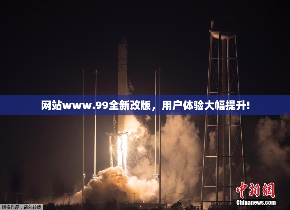 网站www.99全新改版，用户体验大幅提升!
