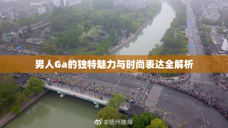 男人Ga的独特魅力与时尚表达全解析