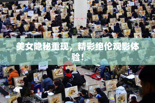 美女隐秘重现，精彩绝伦观影体验！