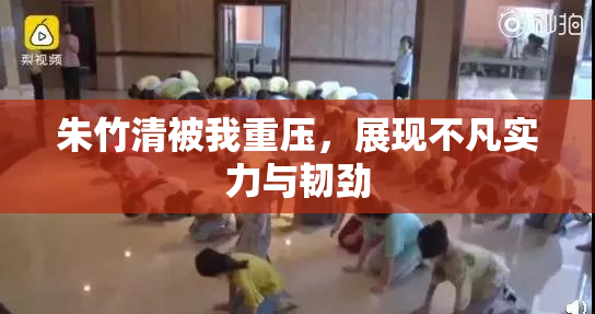 朱竹清被我重压，展现不凡实力与韧劲