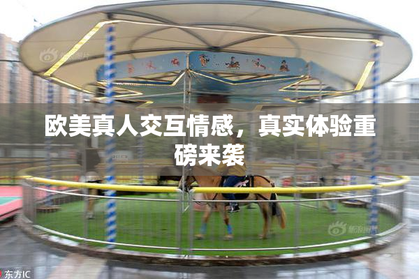 欧美真人交互情感，真实体验重磅来袭