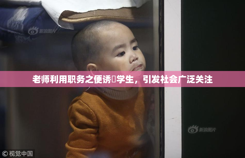 老师利用职务之便诱奷学生，引发社会广泛关注