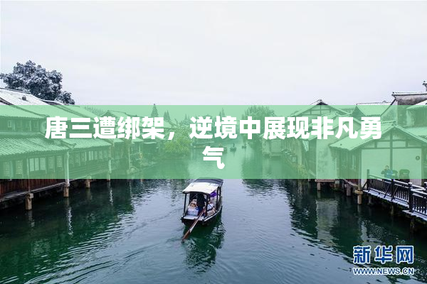 唐三遭绑架，逆境中展现非凡勇气