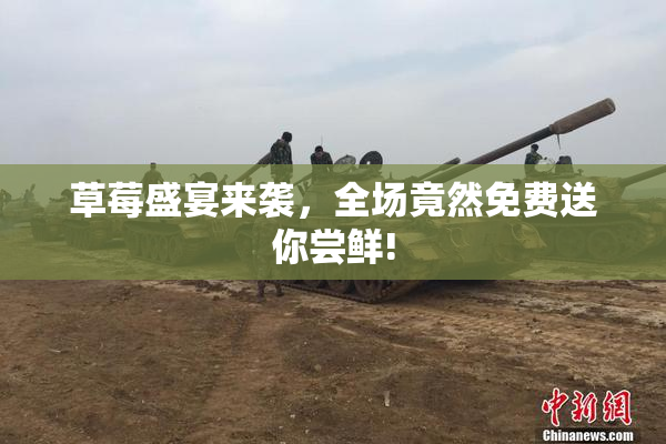 草莓盛宴来袭，全场竟然免费送你尝鲜!