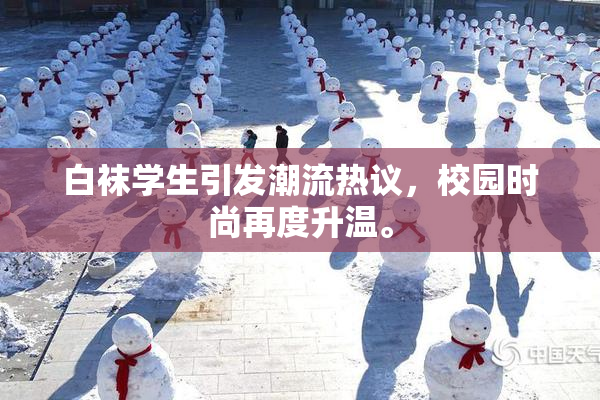 白袜学生引发潮流热议，校园时尚再度升温。