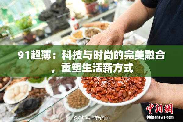 91超薄：科技与时尚的完美融合，重塑生活新方式