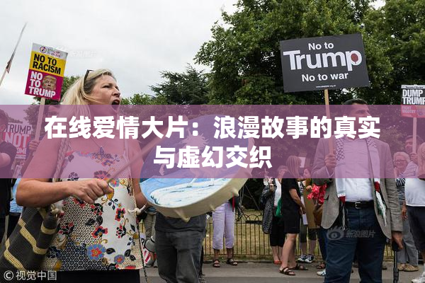 在线爱情大片：浪漫故事的真实与虚幻交织