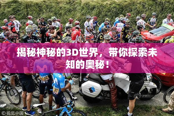 揭秘神秘的3D世界，带你探索未知的奥秘！