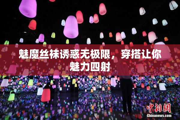 魅魔丝袜诱惑无极限，穿搭让你魅力四射