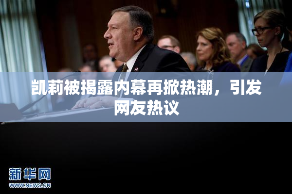 凯莉被揭露内幕再掀热潮，引发网友热议