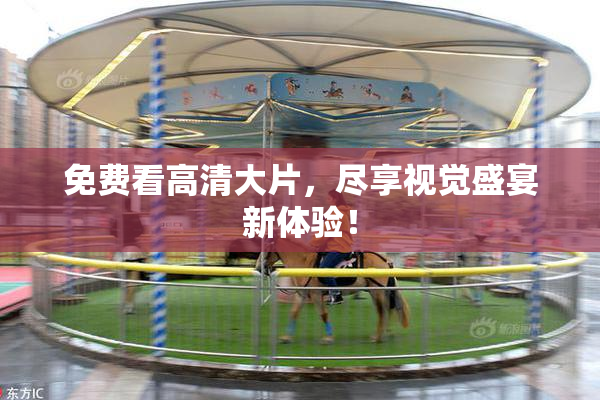 免费看高清大片，尽享视觉盛宴新体验！