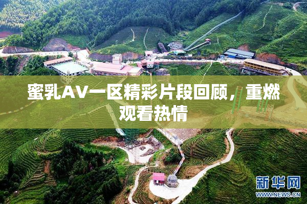 蜜乳AV一区精彩片段回顾，重燃观看热情