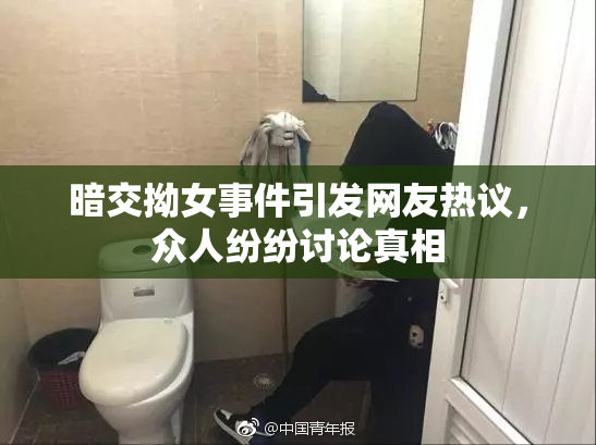 暗交拗女事件引发网友热议，众人纷纷讨论真相