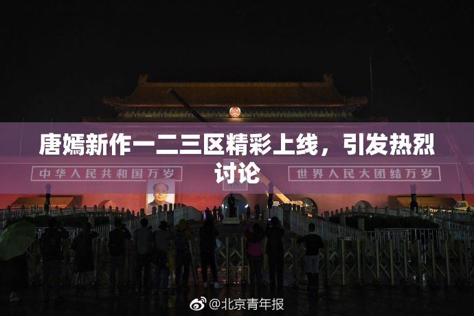 唐嫣新作一二三区精彩上线，引发热烈讨论