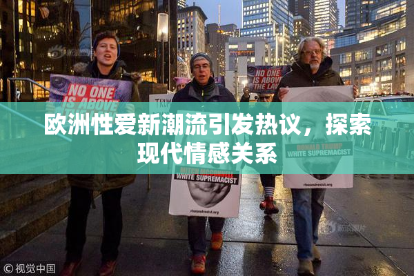 欧洲性爱新潮流引发热议，探索现代情感关系