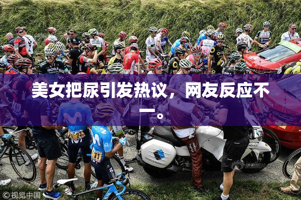 美女把尿引发热议，网友反应不一。