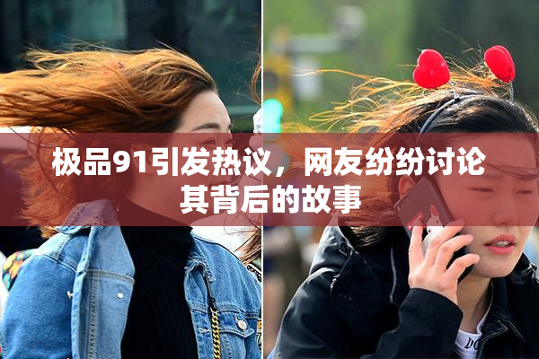极品91引发热议，网友纷纷讨论其背后的故事
