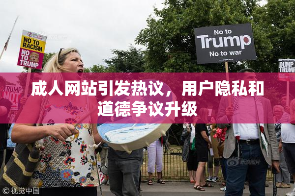 成人网站引发热议，用户隐私和道德争议升级