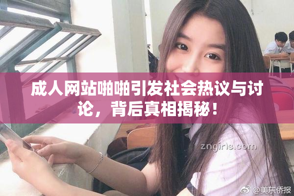 成人网站啪啪引发社会热议与讨论，背后真相揭秘！
